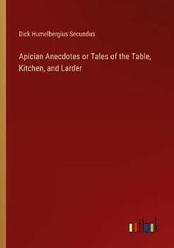 Apician Anecdotes or Tales of the Table, Kitchen, and Larder