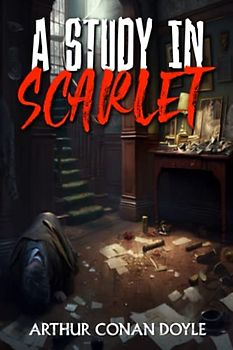A Study in Scarlet: The Introduction of the World's Greatest Detective: Sherlock Holmes