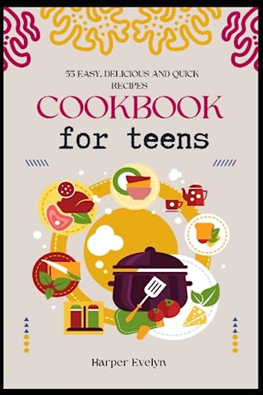 Cookbook for teens: 55 easy, delicious and quick recipes