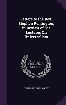 Letters to the REV. Stephen Remington, in Review of His Lectures on Universalism