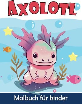 Axolotl Malbuch für Kinder: Süßer Axolotl Malvorlagen für Jungen und Mädchen