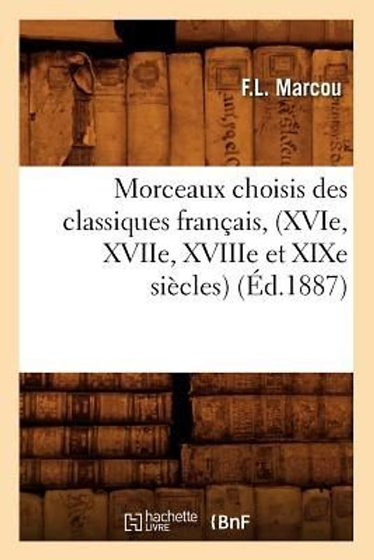 Morceaux Choisis Des Classiques Français, (Xvie, Xviie, Xviiie Et XIXe Siècles) (Éd.1887)