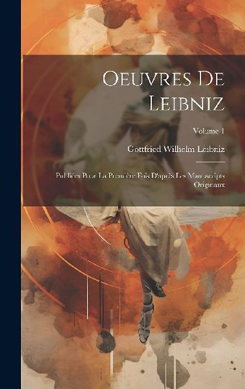 Oeuvres De Leibniz: Publiées Pour La Première Fois D'après Les Manuscripts Originaux; Volume 1