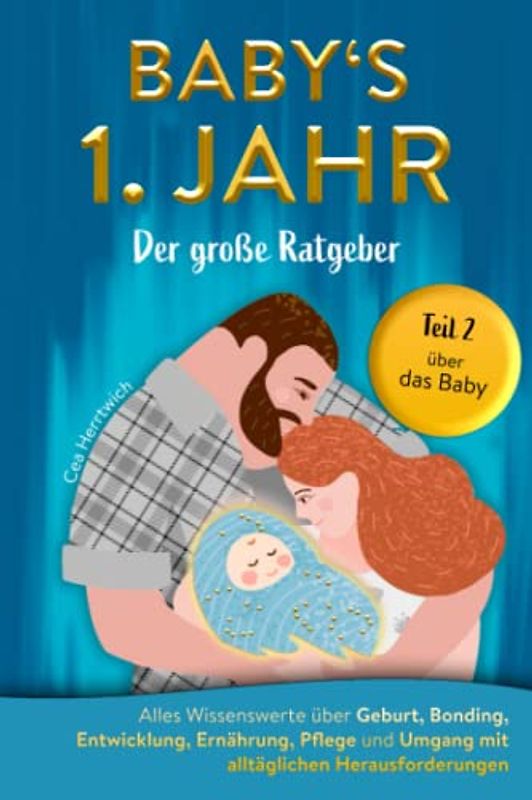 Babys 1. Jahr der große Ratgeber: Alles Wissenswerte über Geburt, Bonding, Entwicklung, Ernährung, Pflege und Umgang mit alltäglichen Herausforderungen - Teil 2