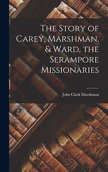 The Story of Carey, Marshman, & Ward, the Serampore Missionaries