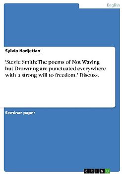 'Stevie Smith: The poems of Not Waving but Drowning are punctuated everywhere with a strong will to freedom.' Discuss.