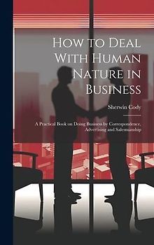 How to Deal With Human Nature in Business; a Practical Book on Doing Business by Correspondence, Advertising and Salesmanship