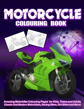 Motorcycle Colouring Book: Amazing Motorbike Colouring Pages for Kids, Teens and Adults | Classic And Modern Motorbikes, Racing Bikes, Dirt Bikes and More!