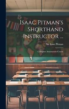 Isaac Pitman's Shorthand Instructor ...: Complete Amanuensis Course