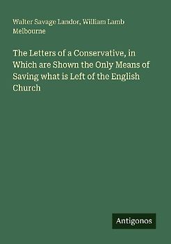 The Letters of a Conservative, in Which are Shown the Only Means of Saving what is Left of the English Church