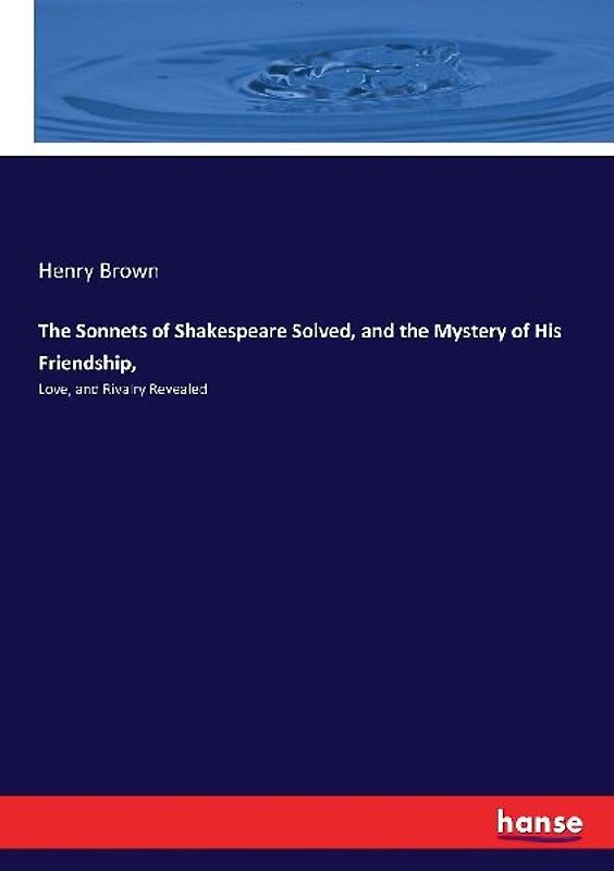 The Sonnets of Shakespeare Solved, and the Mystery of His Friendship,