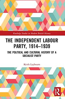 The Independent Labour Party, 1914-1939: The Political and Cultural History of a Socialist Party (Routledge Studies in Modern British History)