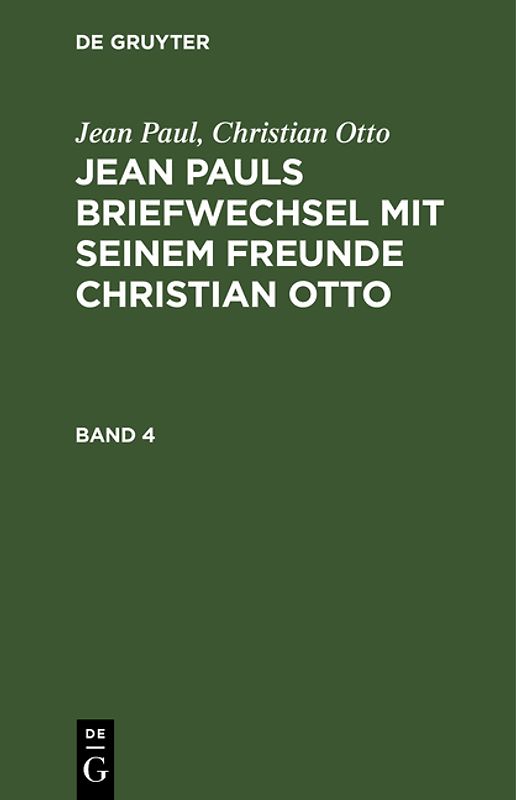 Jean Paul; Christian Otto: Jean Pauls Briefwechsel mit seinem Freunde Christian Otto / Jean Paul; Christian Otto: Jean Pauls Briefwechsel mit seinem Freunde Christian Otto. Band 4