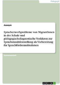 Spracherwerbprobleme von MigrantInnen in der Schule und pädagogisch-diagnostische Verfahren zur Sprachstandsfeststellung als Vorbereitung für Sprachfördermaßnahmen