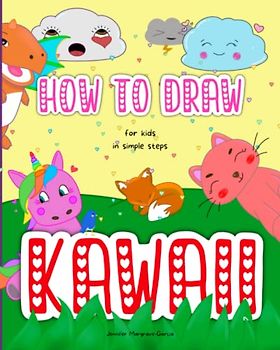 How To Draw Kawaii for Kids in Simple Steps: Cute Cartoon Animals, Unicorns, Food, Mermaids, Dragons, Dinosaurs, and More (Learn To Draw)