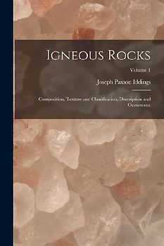 Igneous Rocks: Composition, Texture and Classification, Description and Occurrence; Volume 1