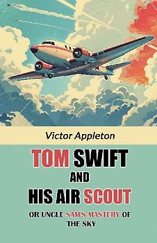 Tom Swift And His Air Scout Or Uncle Sam's Mastery of the Sky
