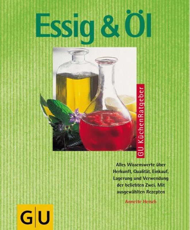 Essig & Öl. Alles Wissenswertes über Herkunft, Qualität, Einkauf, Lagerung und Verwendung der beliebten Zwei. Mit ausgewählten Rezepten