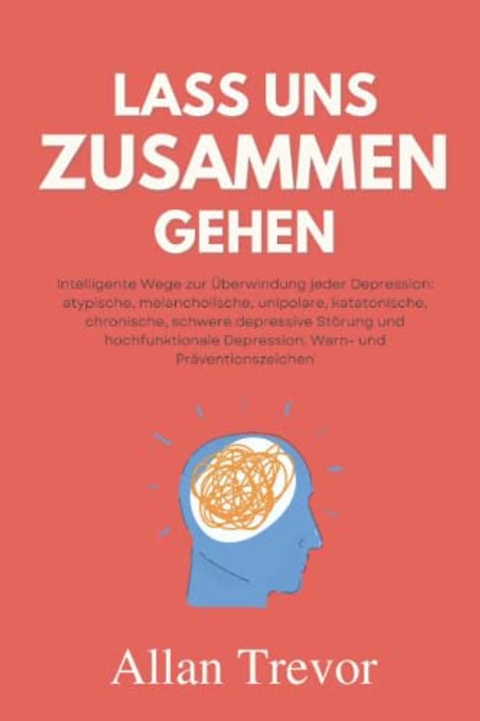 Lass uns zusammen gehen: Intelligente Wege zur Überwindung jeder Depression: atypische, melancholische, unipolare, katatonische, chronische, schwere ... (Depressionen und Angstzustände, Band 3)