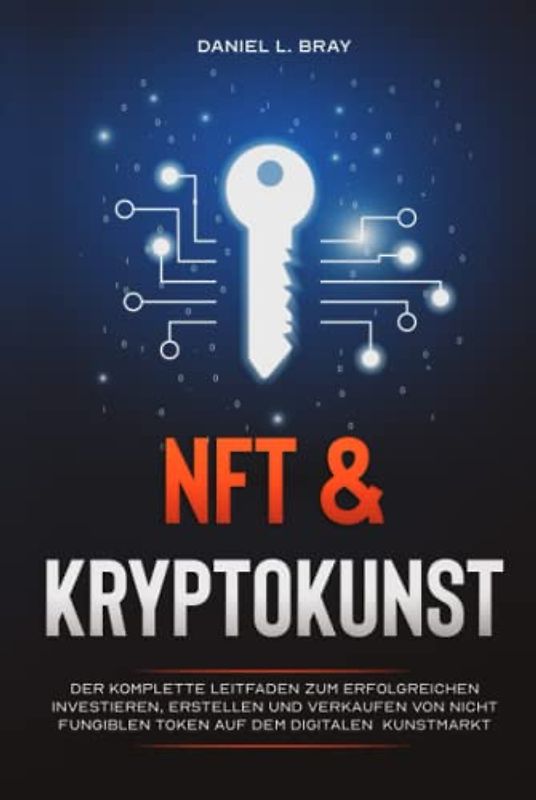 NFT und KRYPTOKUNST: Der komplette Leitfaden zum erfolgreichen Investieren, Erstellen und Verkaufen von nicht fungiblen Token auf dem digitalen Kunstmarkt
