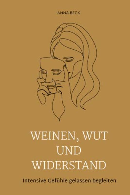 Weinen, Wut und Widerstand: Intensive Gefühle gelassen begleiten