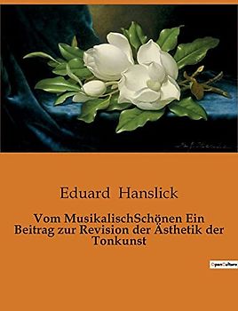Vom MusikalischSchönen Ein Beitrag zur Revision der Ästhetik der Tonkunst
