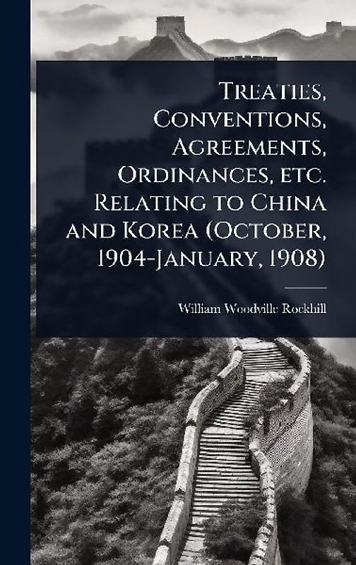 Treaties, Conventions, Agreements, Ordinances, etc. Relating to China and Korea (October, 1904-January, 1908)