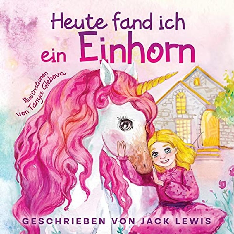 Heute fand ich ein Einhorn: Eine zauberhafte Geschichte für Kinder über Freundschaft und die Kraft der Fantasie