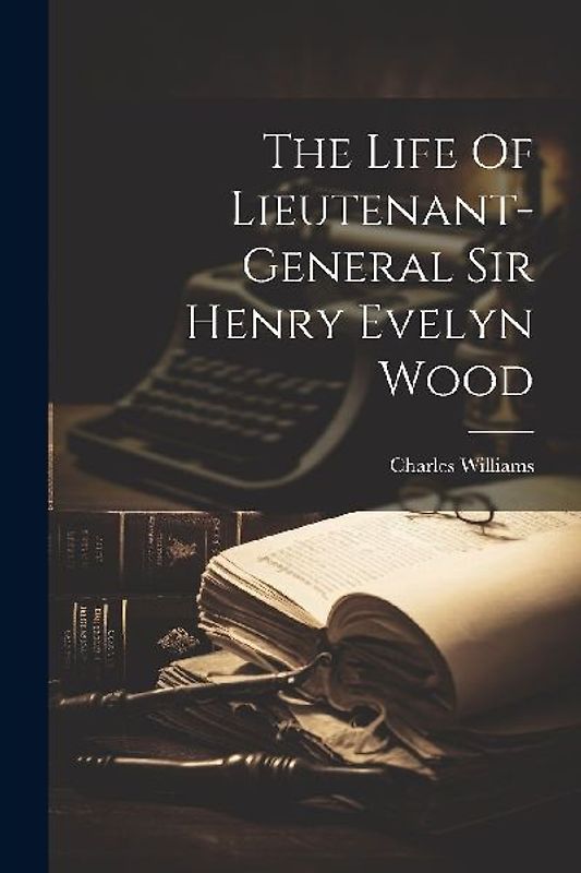 The Life Of Lieutenant-general Sir Henry Evelyn Wood