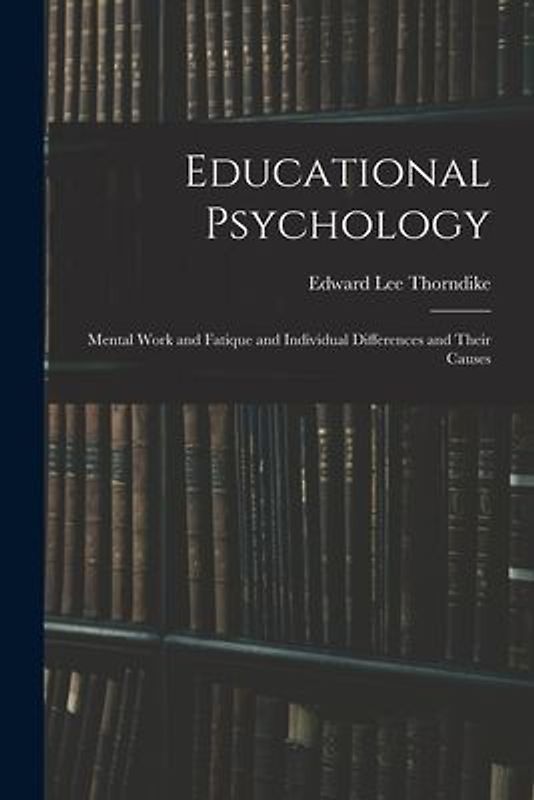 Educational Psychology: Mental Work and Fatique and Individual Differences and Their Causes