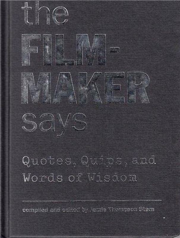 The Filmmaker Says: Quotes, Quips, and Words of Wisdom