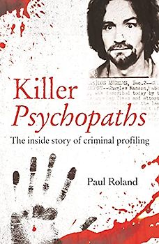 Killer Psychopaths: The Inside Story of Criminal Profiling (True Criminals)