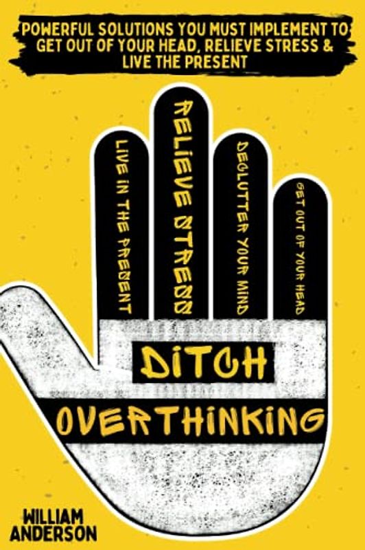 Ditch Overthinking: Powerful Tools You Must Use to Get Out of Your Head, Relieve Stress, and Live the Present