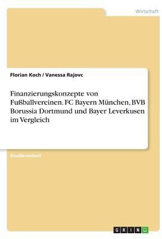 Finanzierungskonzepte von Fußballvereinen. FC Bayern München, BVB Borussia Dortmund und Bayer Leverkusen im Vergleich