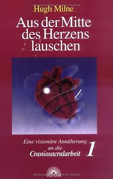 Aus der Mitte des Herzens lauschen. Eine visionäre Annäherung an die Craniosacralarbeit