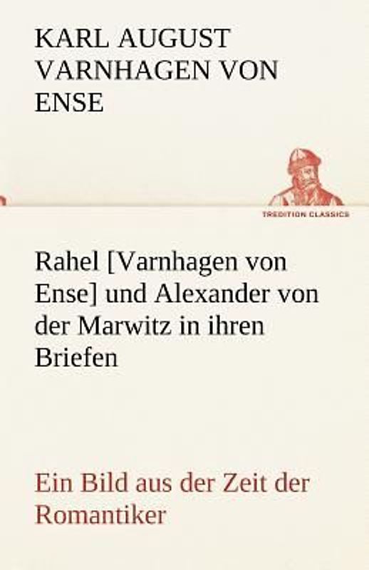Rahel [Varnhagen von Ense] und Alexander von der Marwitz in ihren Briefen