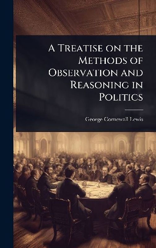 A Treatise on the Methods of Observation and Reasoning in Politics