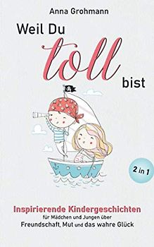 Weil Du toll bist: Inspirierende Kindergeschichten für Mädchen und Jungen über Freundschaft, Mut und das wahre Glück (Mutmachgeschichten für Kinder, Band 1)