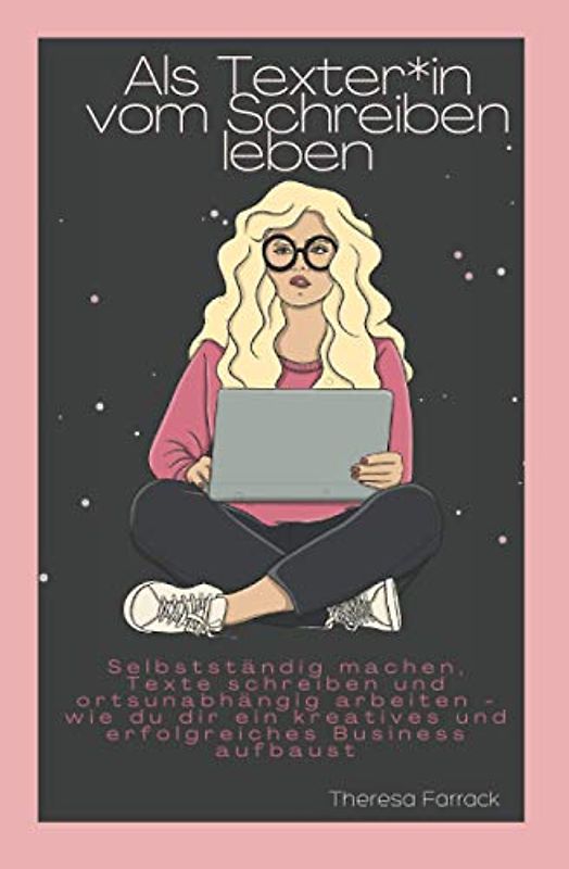 Als Texter:in vom Schreiben leben: Selbstständig machen, Texte schreiben und ortsunabhängig arbeiten - wie du dir ein kreatives und erfolgreiches Business aufbaust
