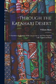 Through the Kalahari Desert: A Narrative of a Journey With Gun, Camera, and Note-Book to Lake N'gami and Back