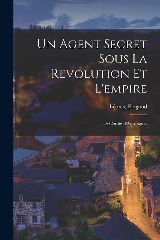 Un Agent Secret Sous La Revolution Et l'empire: Le Comte d'Antraigues
