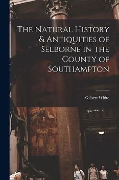 The Natural History & Antiquities of Selborne in the County of Southampton