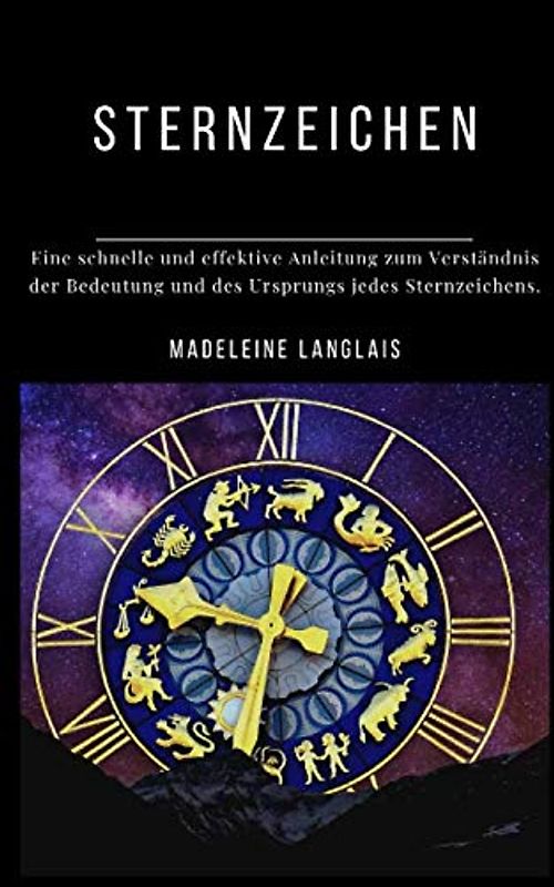 Sternzeichen: Eine schnelle und effektive Anleitung zum Verständnis der Bedeutung und des Ursprungs jedes Sternzeichens.: (Astrologie, Horoskop, Hellsehen, Astral, Mythologie, Vergöttlichung,)