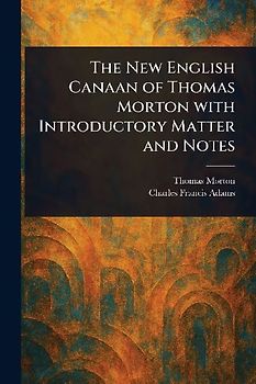 The New English Canaan of Thomas Morton With Introductory Matter and Notes
