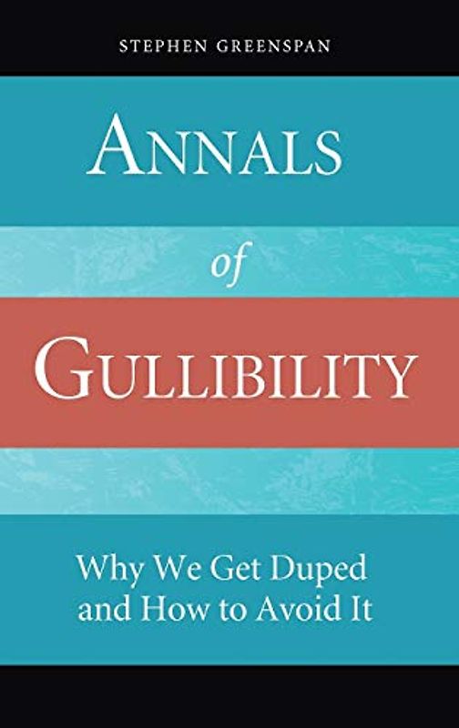 Annals of Gullibility: Why We Get Duped and How to Avoid It