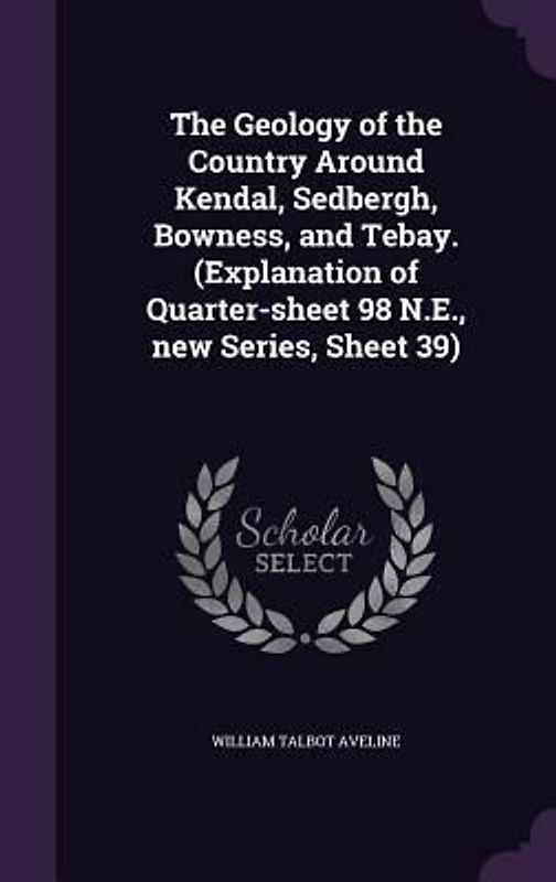 The Geology of the Country Around Kendal, Sedbergh, Bowness, and Tebay. (Explanation of Quarter-sheet 98 N.E., new Series, Sheet 39)