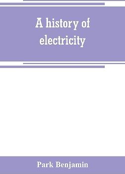 A history of electricity (the intellectual rise in electricity) from antiquity to the days of Benjamin Franklin