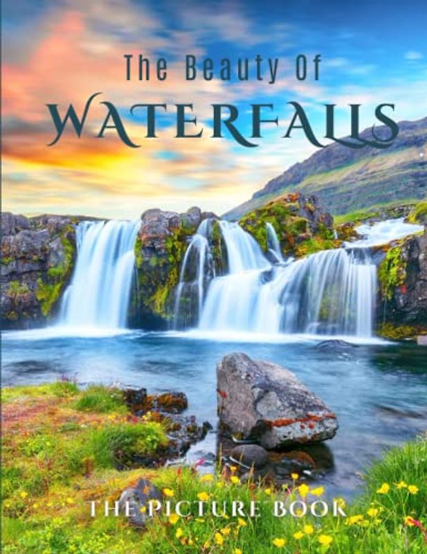 The Beauty of Waterfalls: A Picture Book of Beautiful Waterfalls to Stimulate Memories in Seniors, Dementia Adults with Alzheimer's, and Patients.