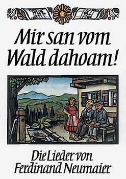 Mir san vom Wald dahoam!. Die Lieder von Ferdinand Neumaier