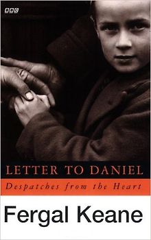 Fergal Keane - Letter to Daniel. Despatches from the Heart